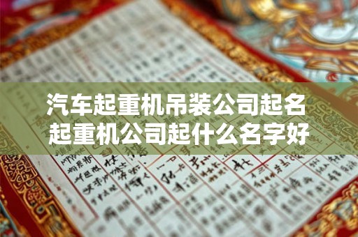 汽车起重机吊装公司起名 起重机公司起什么名字好 汽车起重机吊装公司起名 起重机公司起什么名字好