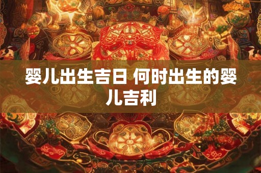 婴儿出生吉日 何时出生的婴儿吉利