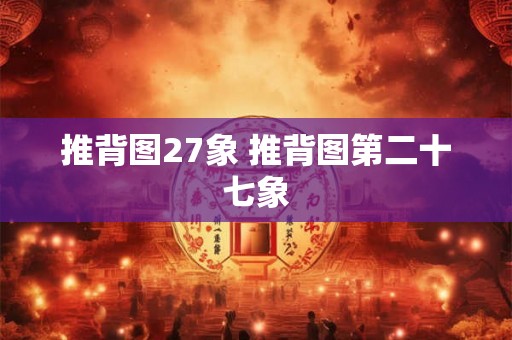 推背图27象 推背图第二十七象