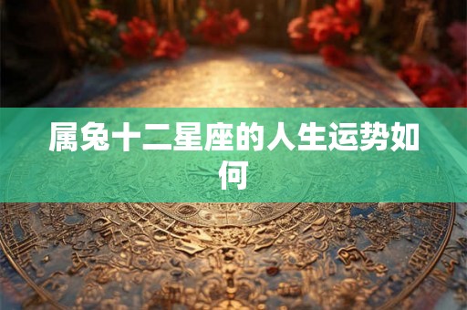 属兔十二星座的人生运势如何