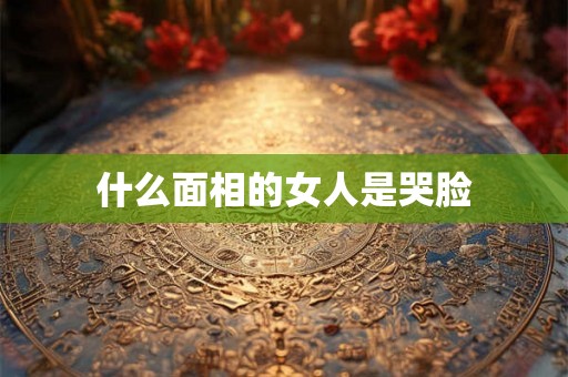 什么面相的女人是哭脸