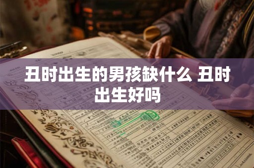 丑时出生的男孩缺什么 丑时出生好吗