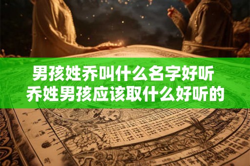 男孩姓乔叫什么名字好听 乔姓男孩应该取什么好听的名字
