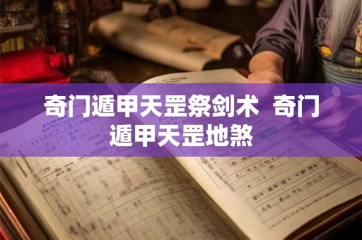 奇门遁甲天罡祭剑术  奇门遁甲天罡地煞