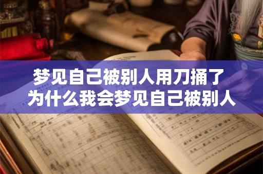 梦见自己被别人用刀捅了 为什么我会梦见自己被别人用刀捅了 梦见自己被别人用刀捅了 为什么我会梦见自己被别人用刀捅了