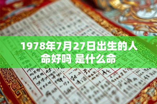 1978年7月27日出生的人命好吗 是什么命 1978年7月27日出生的人命好吗 是什么命