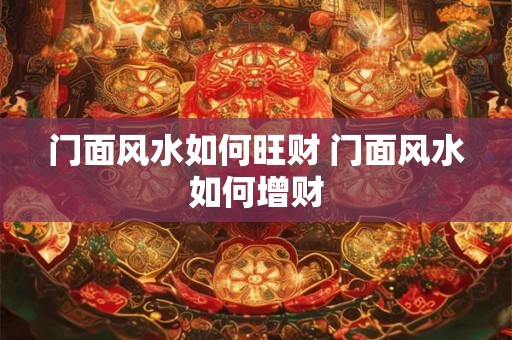 门面风水如何旺财 门面风水如何增财