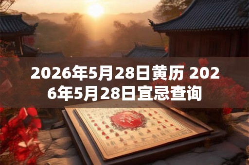 2026年5月28日黄历 2026年5月28日宜忌查询