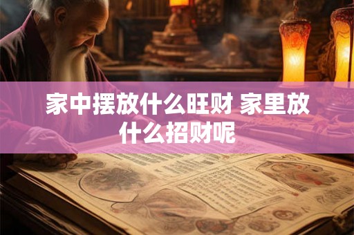 家中摆放什么旺财 家里放什么招财呢