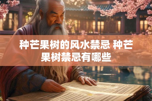 种芒果树的风水禁忌 种芒果树禁忌有哪些