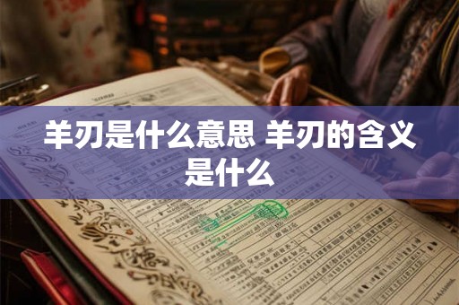 羊刃是什么意思 羊刃的含义是什么 羊刃是什么意思 羊刃的含义是什么