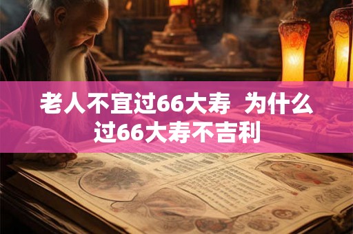 老人不宜过66大寿  为什么过66大寿不吉利