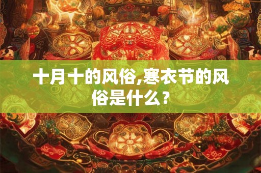 十月十的风俗,寒衣节的风俗是什么？