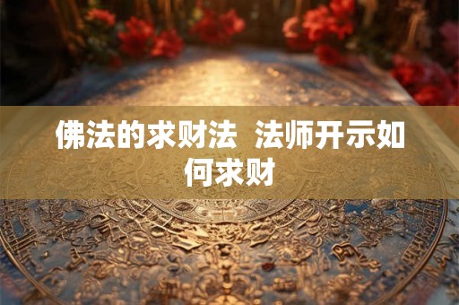 佛法的求财法 法师开示如何求财 佛法的求财法 法师开示如何求财