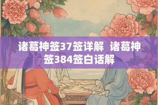 诸葛神签37签详解  诸葛神签384签白话解