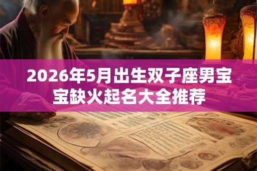 2026年5月出生双子座男宝宝缺火起名大全推荐