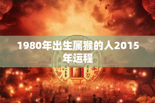 1980年出生属猴的人2015年运程