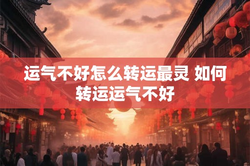 运气不好怎么转运最灵 如何转运运气不好