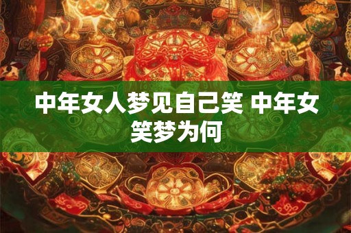 中年女人梦见自己笑 中年女笑梦为何