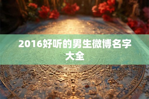 2016好听的男生微博名字大全