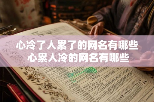心冷了人累了的网名有哪些 心累人冷的网名有哪些