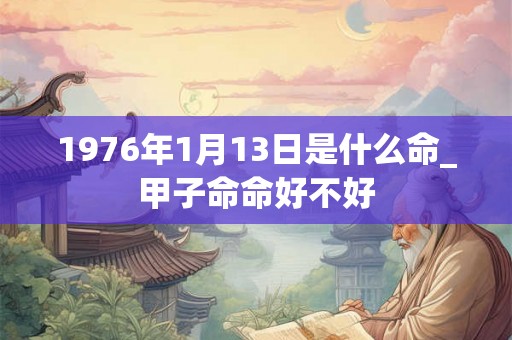 1976年1月13日是什么命_甲子命命好不好