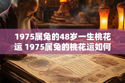 1975属兔的48岁一生桃花运 1975属兔的桃花运如何