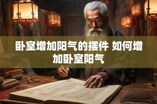 卧室增加阳气的摆件 如何增加卧室阳气