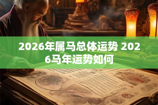 2026年属马总体运势 2026马年运势如何