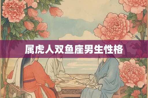 属虎人双鱼座男生性格