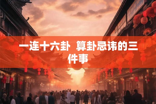 一连十六卦  算卦忌讳的三件事