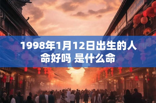 1998年1月12日出生的人命好吗 是什么命 1998年1月12日出生的人命好吗 是什么命