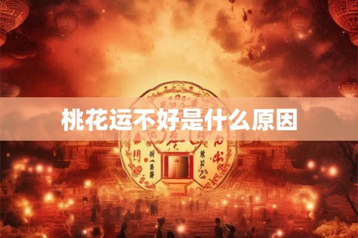 桃花运不好是什么原因 桃花运不好是什么原因