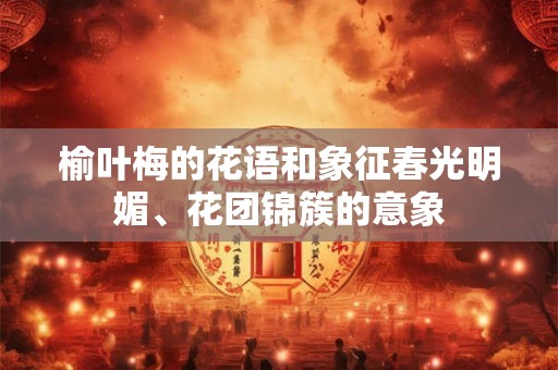 榆叶梅的花语和象征春光明媚、花团锦簇的意象