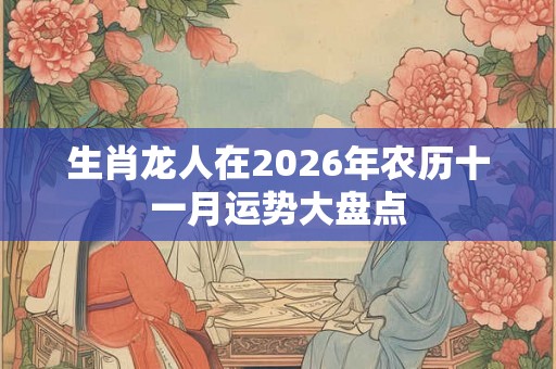 生肖龙人在2026年农历十一月运势大盘点