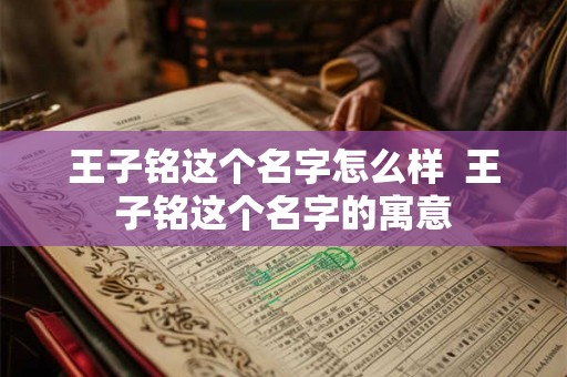 王子铭这个名字怎么样  王子铭这个名字的寓意