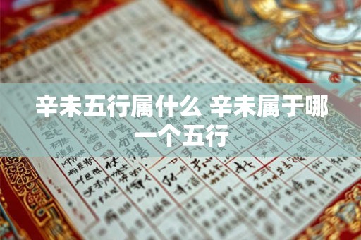 辛未五行属什么 辛未属于哪一个五行 辛未五行属什么 辛未属于哪一个五行