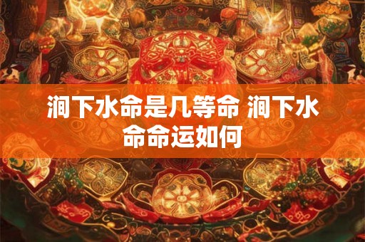 涧下水命是几等命 涧下水命命运如何