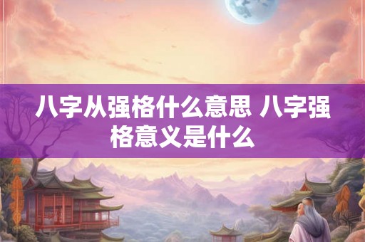 八字从强格什么意思 八字强格意义是什么