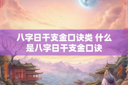 八字日干支金口诀类 什么是八字日干支金口诀 八字日干支金口诀类 什么是八字日干支金口诀