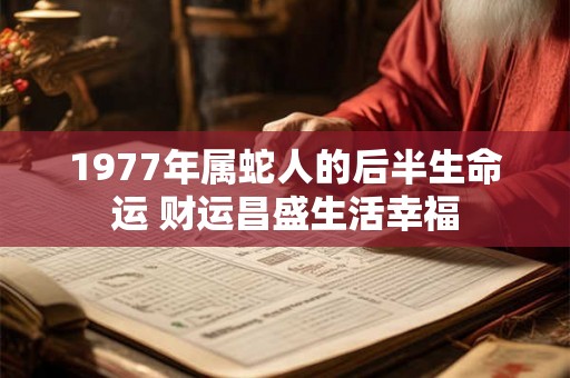 1977年属蛇人的后半生命运 财运昌盛生活幸福