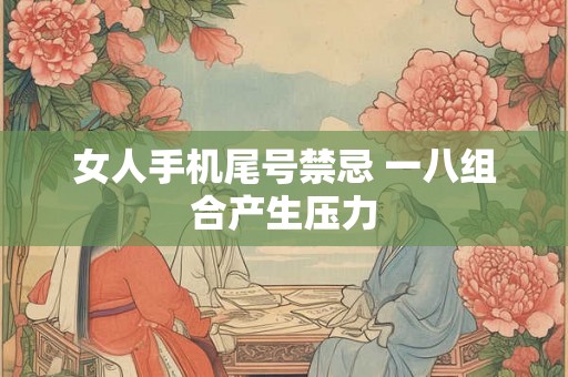 女人手机尾号禁忌 一八组合产生压力 女人手机尾号禁忌 一八组合产生压力