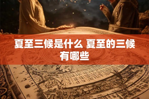 夏至三候是什么 夏至的三候有哪些