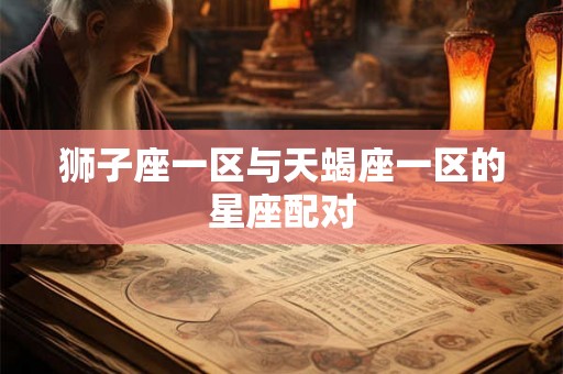 狮子座一区与天蝎座一区的星座配对 狮子座一区与天蝎座一区的星座配对