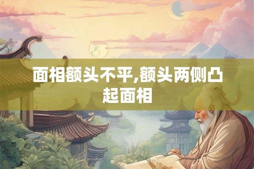 面相额头不平,额头两侧凸起面相