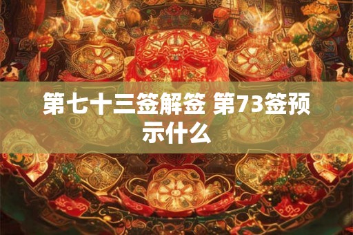 第七十三签解签 第73签预示什么