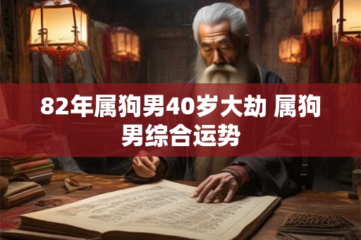 82年属狗男40岁大劫 属狗男综合运势