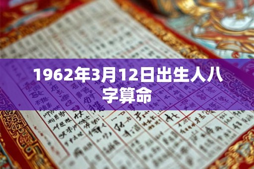 1962年3月12日出生人八字算命 1962年3月12日出生人八字算命
