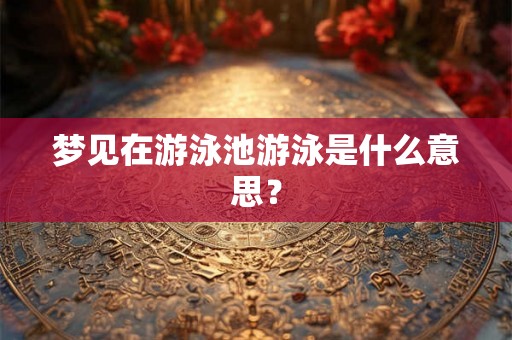 梦见在游泳池游泳是什么意思? 梦见在游泳池游泳是什么意思?