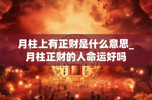 月柱上有正财是什么意思_月柱正财的人命运好吗